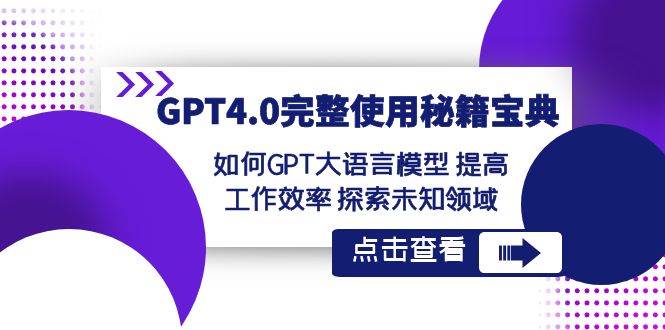 GPT4.0完整使用-秘籍宝典：如何GPT大语言模型 提高工作效率 探索未知领域聚创吧-网创项目资源站-副业项目-创业项目-搞钱项目聚创吧