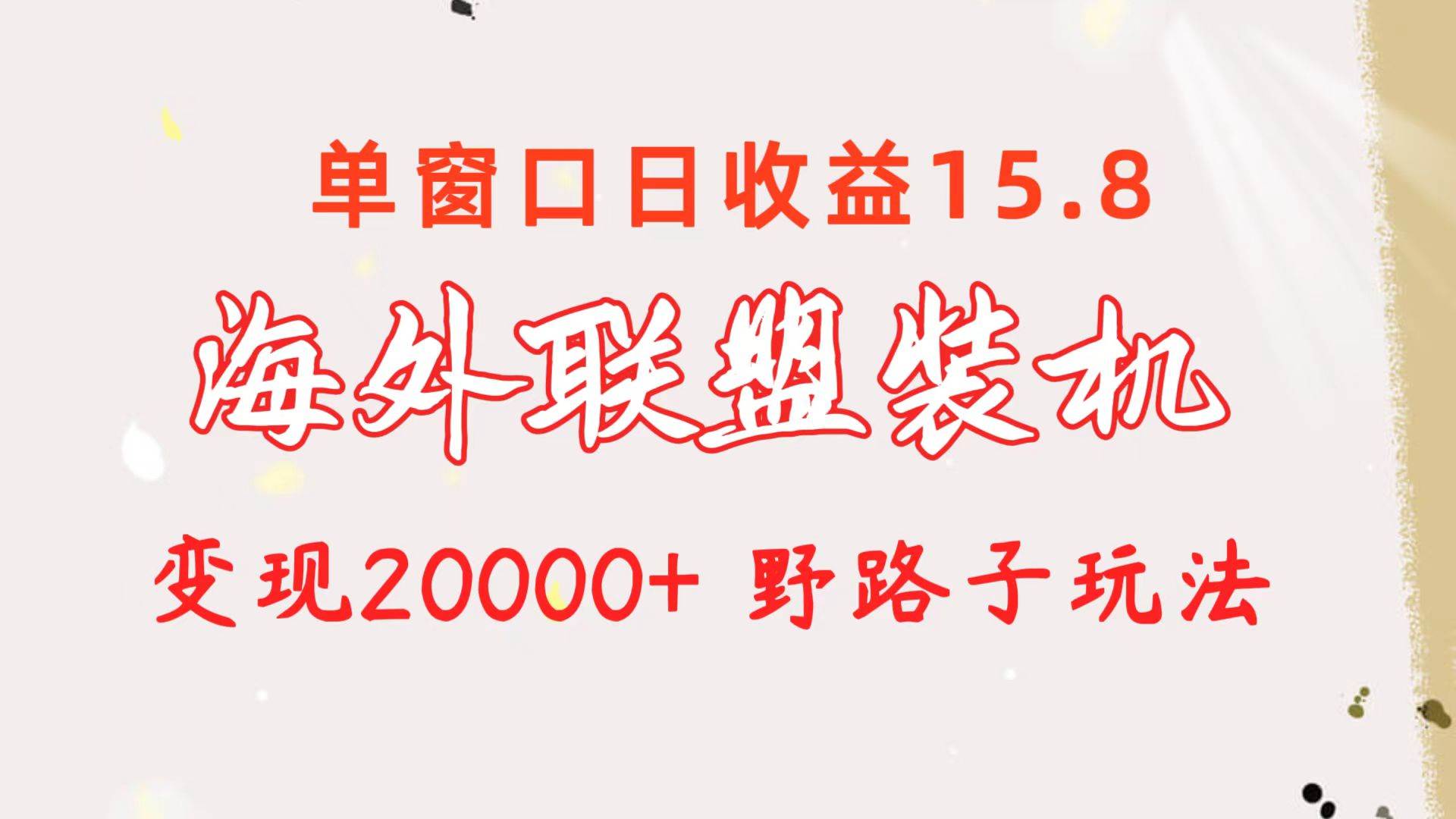 海外联盟装机 单窗口日收益15.8  变现20000+ 野路子玩法聚创吧-网创项目资源站-副业项目-创业项目-搞钱项目聚创吧
