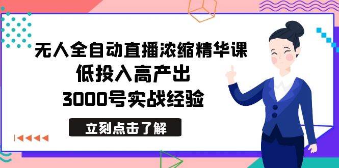 最新无人全自动直播浓缩精华课，低投入高产出，3000号实战经验聚创吧-网创项目资源站-副业项目-创业项目-搞钱项目聚创吧