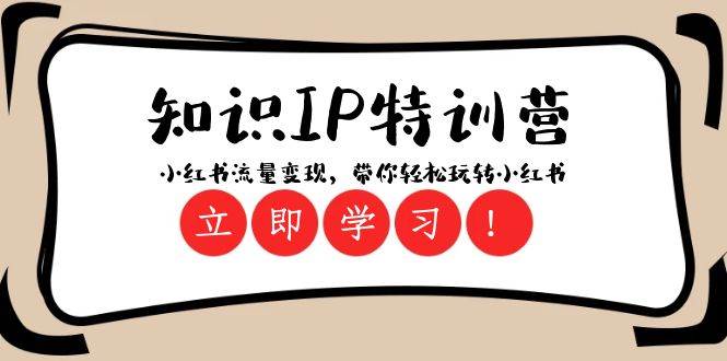 知识IP特训营 ：小红书-流量变现，带你轻松玩转小红书（23节视频课）聚创吧-网创项目资源站-副业项目-创业项目-搞钱项目聚创吧