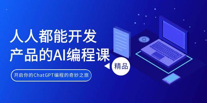 人人都能 开发产品的AI编程课，开启你的ChatGPT编程的奇妙之旅聚创吧-网创项目资源站-副业项目-创业项目-搞钱项目聚创吧