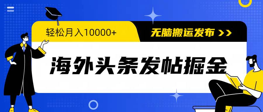 海外头条发帖掘金，轻松月入10000+，无脑搬运发布，新手小白无门槛聚创吧-网创项目资源站-副业项目-创业项目-搞钱项目聚创吧