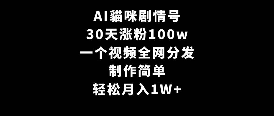 AI貓咪剧情号，30天涨粉100w，制作简单，一个视频全网分发，轻松月入1W+聚创吧-网创项目资源站-副业项目-创业项目-搞钱项目聚创吧