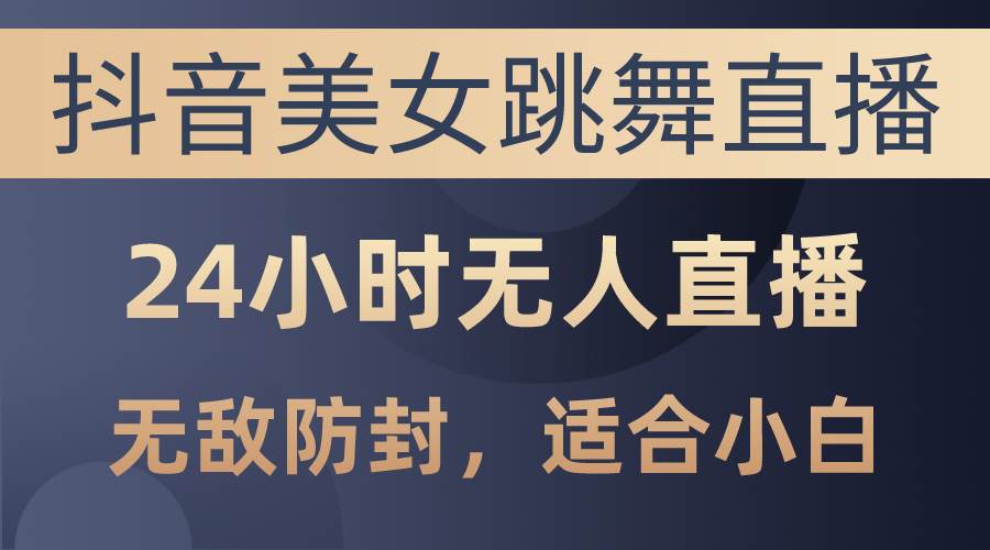 抖音美女跳舞直播，日入3000+，24小时无人直播，无敌防封技术，小白最…聚创吧-网创项目资源站-副业项目-创业项目-搞钱项目聚创吧
