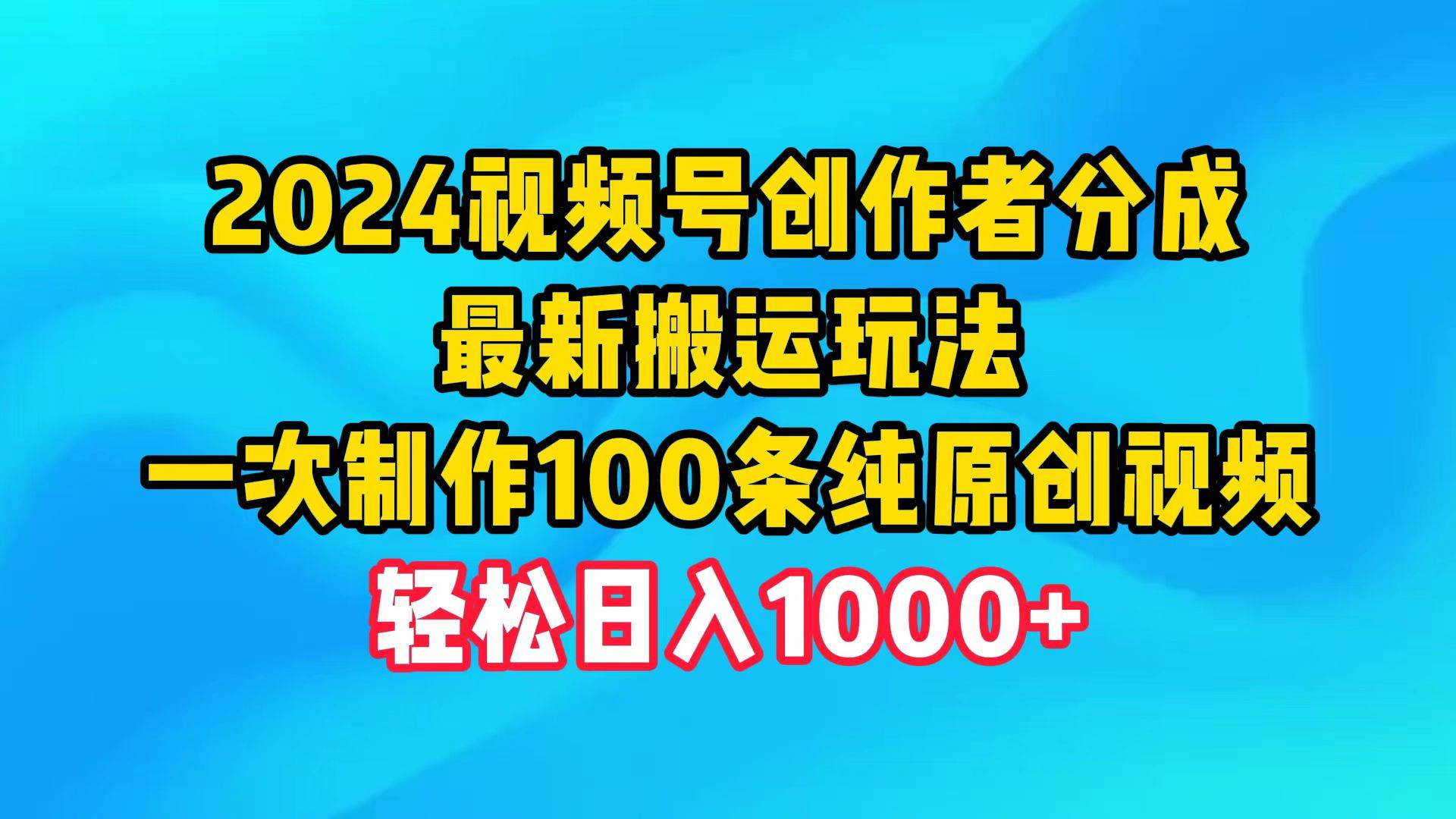 2024视频号创作者分成，最新搬运玩法，一次制作100条纯原创视频，日入1000+聚创吧-网创项目资源站-副业项目-创业项目-搞钱项目聚创吧