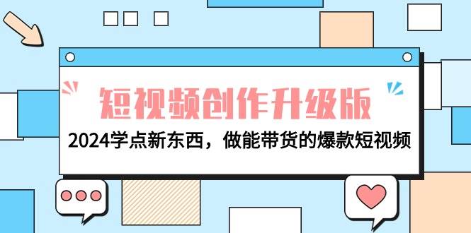 电商人必看-短视频创作升级版：2024学点新东西，做能带货的爆款短视频聚创吧-网创项目资源站-副业项目-创业项目-搞钱项目聚创吧