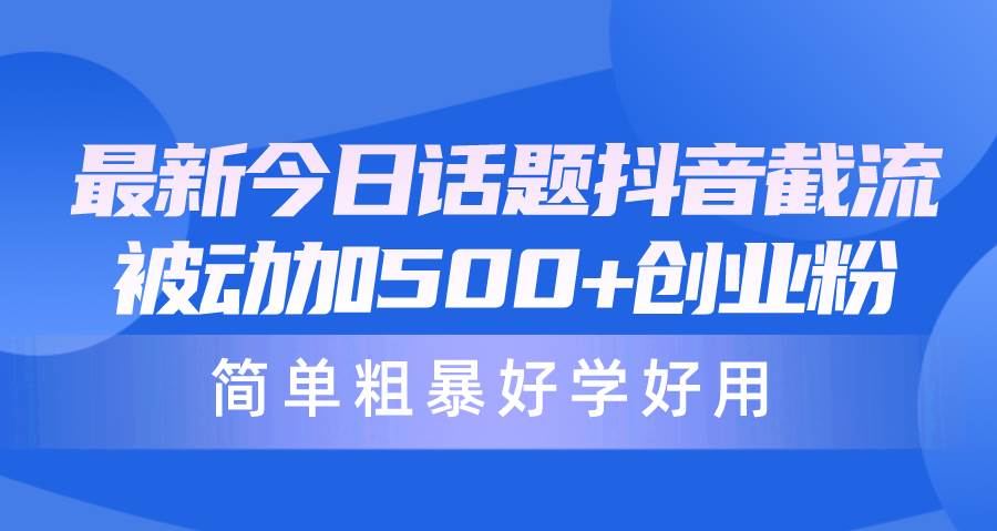 最新今日话题抖音截流，每天被动加500+创业粉，简单粗暴好学好用聚创吧-网创项目资源站-副业项目-创业项目-搞钱项目聚创吧