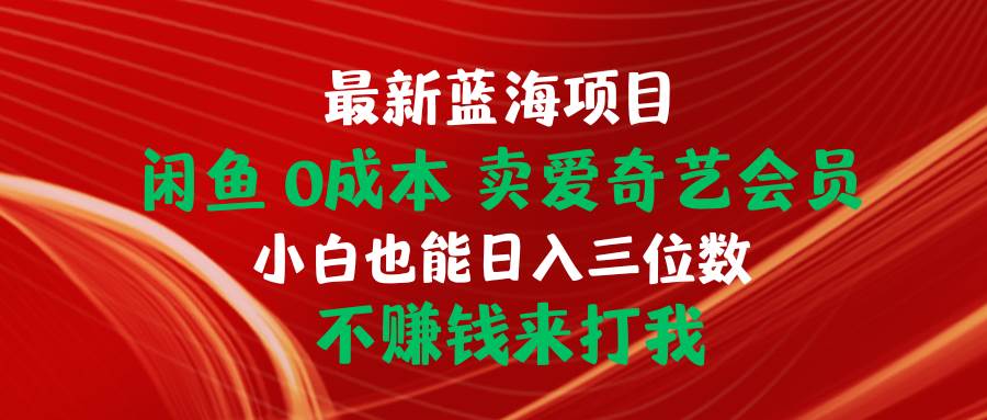 最新蓝海项目 闲鱼0成本 卖爱奇艺会员 小白也能入三位数 不赚钱来打我聚创吧-网创项目资源站-副业项目-创业项目-搞钱项目聚创吧