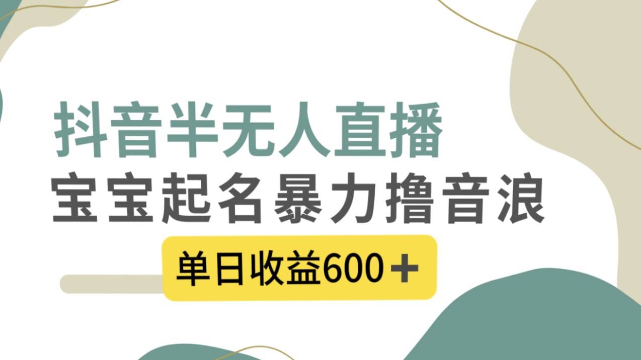 抖音半无人直播，宝宝起名，暴力撸音浪，单日收益600+聚创吧-网创项目资源站-副业项目-创业项目-搞钱项目聚创吧