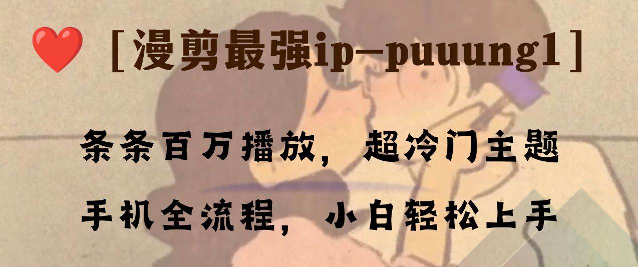 条条百万播放，漫剪最强冷门ip-puuung1，手机全流程，小白轻松学会！聚创吧-网创项目资源站-副业项目-创业项目-搞钱项目聚创吧