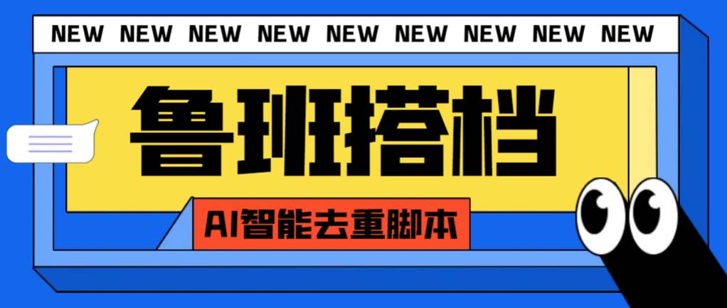 外面收费299的鲁班搭档视频AI智能全自动去重脚本，搬运必备神器【AI智能脚本】聚创吧-网创项目资源站-副业项目-创业项目-搞钱项目聚创吧