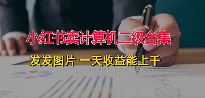 小红书卖计算机二级合集，发发图片 一天收益能上千聚创吧-网创项目资源站-副业项目-创业项目-搞钱项目聚创吧