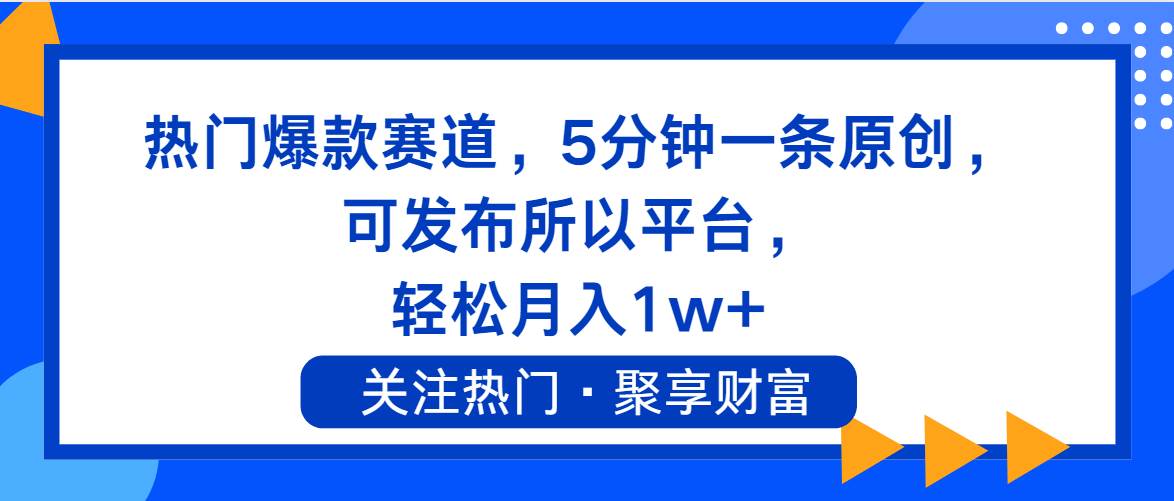 热门爆款赛道，5分钟一条原创，可发布所以平台， 轻松月入1w+聚创吧-网创项目资源站-副业项目-创业项目-搞钱项目聚创吧