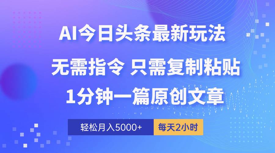 AI头条最新玩法 1分钟一篇 100%过原创 无脑复制粘贴 轻松月入5000+ 每…聚创吧-网创项目资源站-副业项目-创业项目-搞钱项目聚创吧