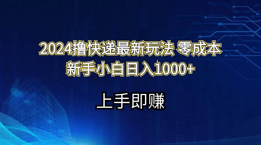 2024撸快递最新玩法零成本新手小白日入1000+聚创吧-网创项目资源站-副业项目-创业项目-搞钱项目聚创吧