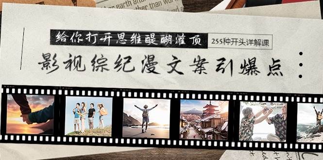 影视综纪漫文案引爆点，给你打开思维醍醐灌顶+255种开头详解课（26节）聚创吧-网创项目资源站-副业项目-创业项目-搞钱项目聚创吧