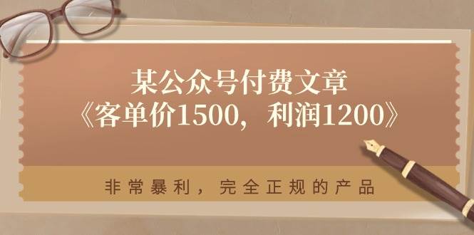 某付费文章《客单价1500，利润1200》非常暴利，完全正规的产品聚创吧-网创项目资源站-副业项目-创业项目-搞钱项目聚创吧