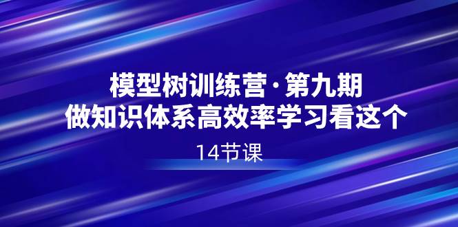 模型树特训营·第九期，做知识体系高效率学习看这个（14节课）聚创吧-网创项目资源站-副业项目-创业项目-搞钱项目聚创吧