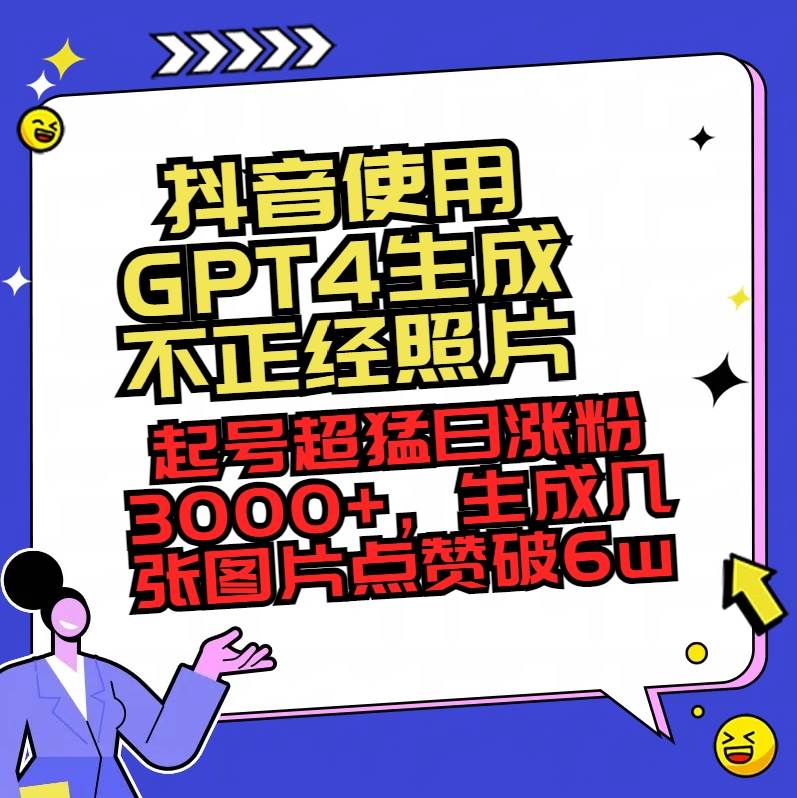 抖音使用GPT4生成不正经照片，起号超猛日涨粉3000+，生成几张图片点赞破6w+聚创吧-网创项目资源站-副业项目-创业项目-搞钱项目聚创吧