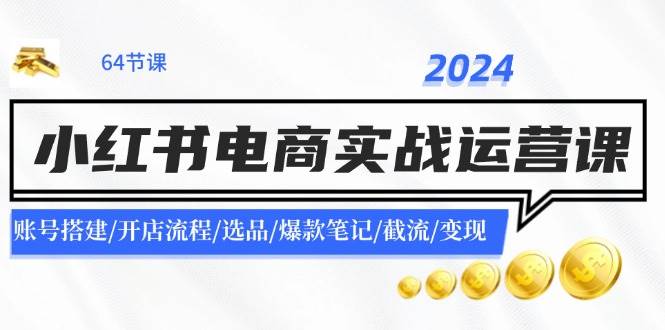 2024小红书电商实战运营课：账号搭建/开店流程/选品/爆款笔记/截流/变现聚创吧-网创项目资源站-副业项目-创业项目-搞钱项目聚创吧