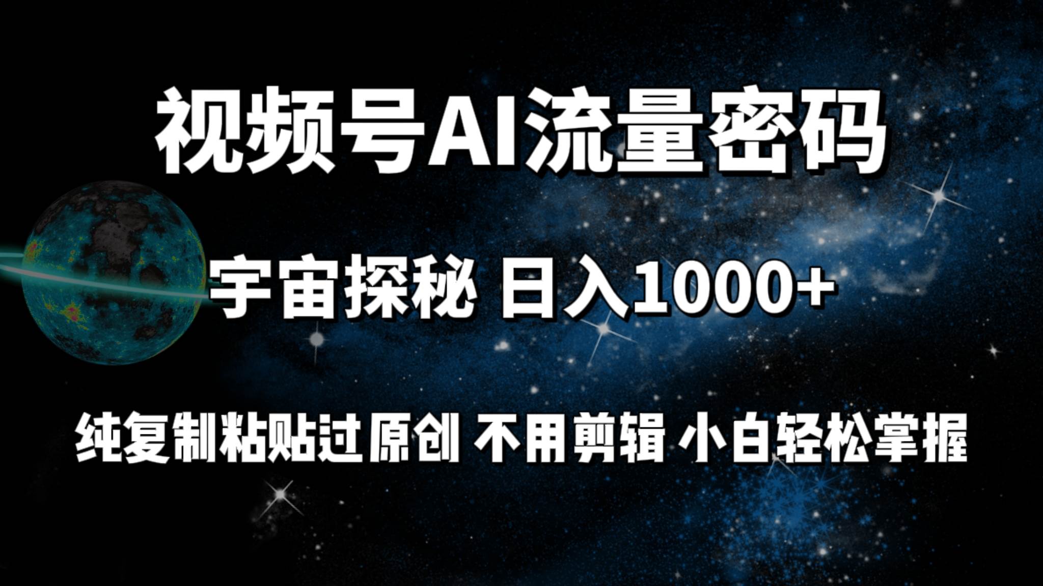 视频号流量密码宇宙探秘，日入100+纯复制粘贴原 创，不用剪辑 小白轻松上手聚创吧-网创项目资源站-副业项目-创业项目-搞钱项目聚创吧