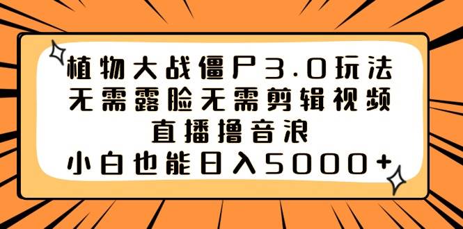 植物大战僵尸3.0玩法无需露脸无需剪辑视频，直播撸音浪，小白也能日入5000+聚创吧-网创项目资源站-副业项目-创业项目-搞钱项目聚创吧