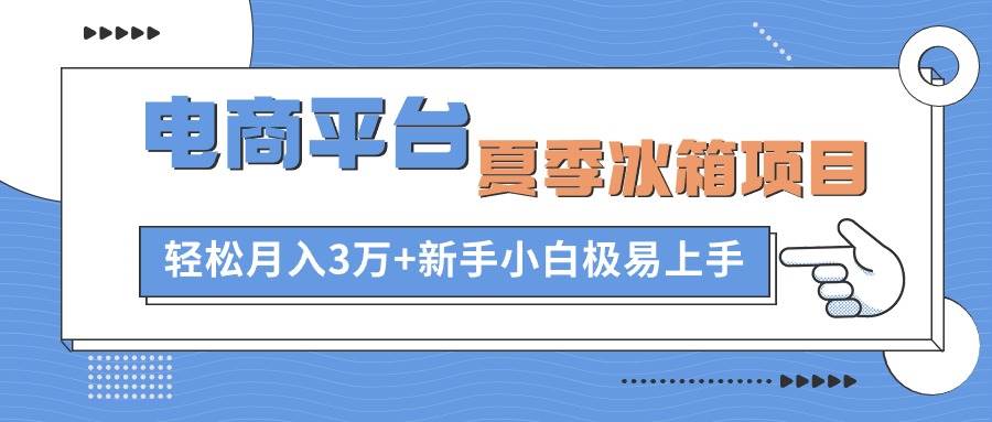 电商平台夏季冰箱项目，轻松月入3万+，新手小白极易上手聚创吧-网创项目资源站-副业项目-创业项目-搞钱项目聚创吧