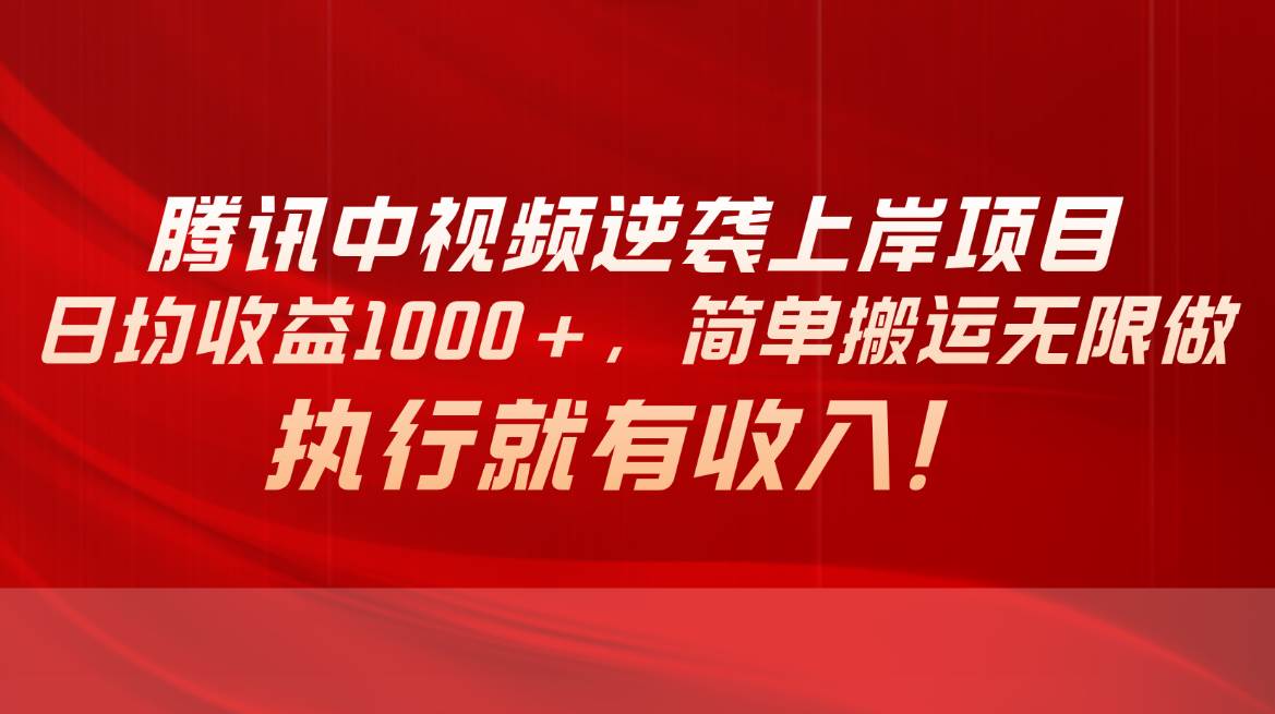 腾讯中视频项目，日均收益1000+，简单搬运无限做，执行就有收入聚创吧-网创项目资源站-副业项目-创业项目-搞钱项目聚创吧