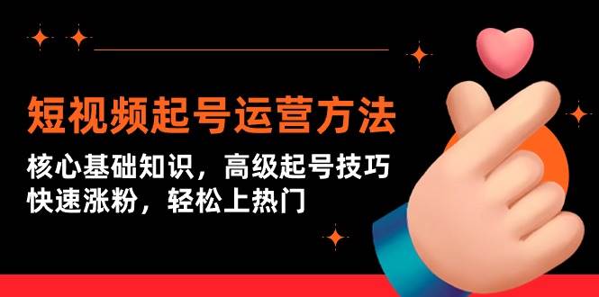短视频起号运营方法：核心基础知识，高级起号技巧，快速涨粉，轻松上热门聚创吧-网创项目资源站-副业项目-创业项目-搞钱项目聚创吧