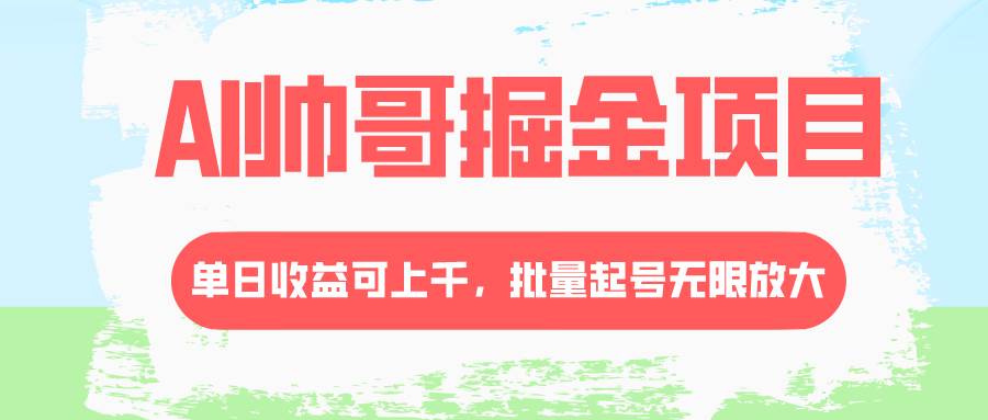AI帅哥掘金项目，单日收益上千，批量起号无限放大聚创吧-网创项目资源站-副业项目-创业项目-搞钱项目聚创吧
