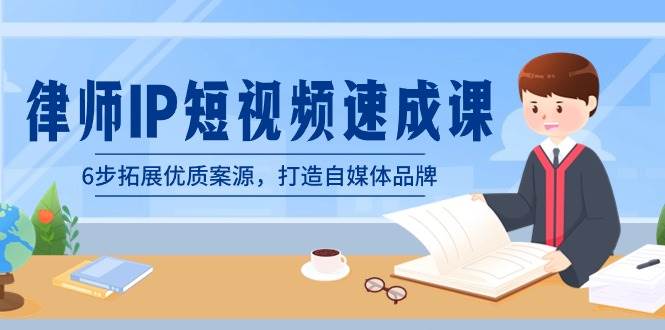 律师-IP短视频速成课，6步拓展优质案源，打造自媒体品牌（无水印）聚创吧-网创项目资源站-副业项目-创业项目-搞钱项目聚创吧
