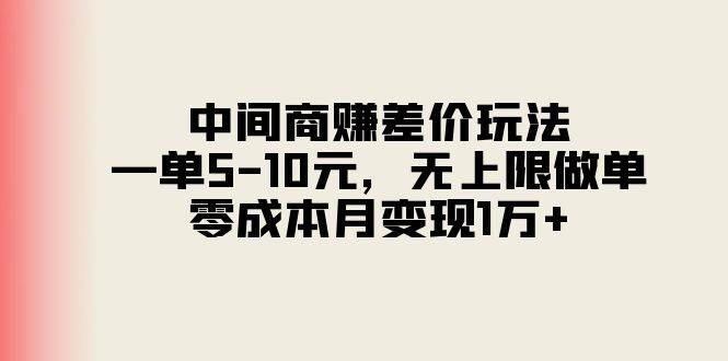 中间商赚差价玩法，一单5-10元，无上限做单，零成本月变现1万+聚创吧-网创项目资源站-副业项目-创业项目-搞钱项目聚创吧