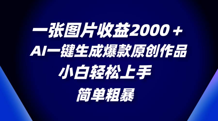 一张图片收益2000＋，AI一键生成爆款原创作品，简单粗暴，小白轻松上手聚创吧-网创项目资源站-副业项目-创业项目-搞钱项目聚创吧
