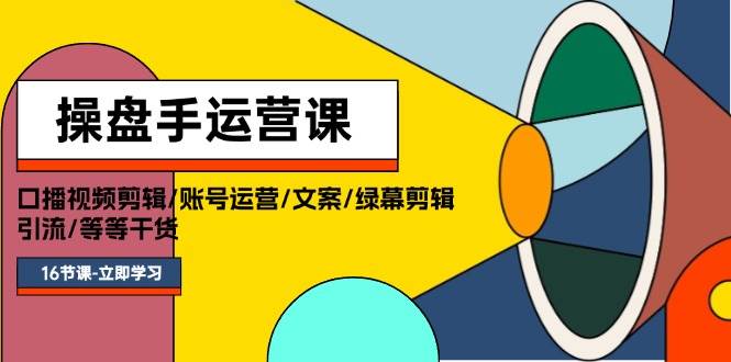 操盘手运营课程：口播视频剪辑/账号运营/文案/绿幕剪辑/引流/干货/16节聚创吧-网创项目资源站-副业项目-创业项目-搞钱项目聚创吧