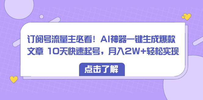 订阅号流量主必看！AI神器一键生成爆款文章 10天快速起号，月入2W+轻松实现聚创吧-网创项目资源站-副业项目-创业项目-搞钱项目聚创吧