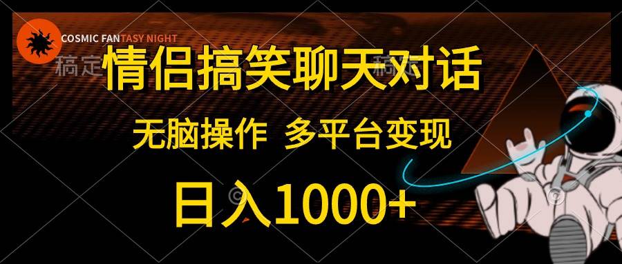 情侣搞笑聊天对话，日入1000+,无脑操作，多平台变现聚创吧-网创项目资源站-副业项目-创业项目-搞钱项目聚创吧