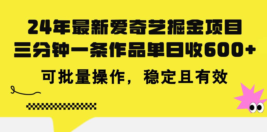 24年 最新爱奇艺掘金项目，三分钟一条作品单日收600+，可批量操作，稳…聚创吧-网创项目资源站-副业项目-创业项目-搞钱项目聚创吧