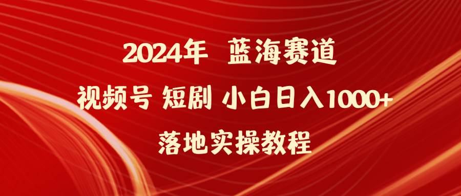 2024年蓝海赛道视频号短剧 小白日入1000+落地实操教程聚创吧-网创项目资源站-副业项目-创业项目-搞钱项目聚创吧