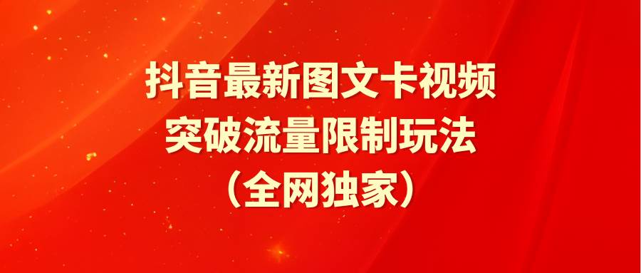 抖音最新图文卡视频 突破流量限制玩法聚创吧-网创项目资源站-副业项目-创业项目-搞钱项目聚创吧