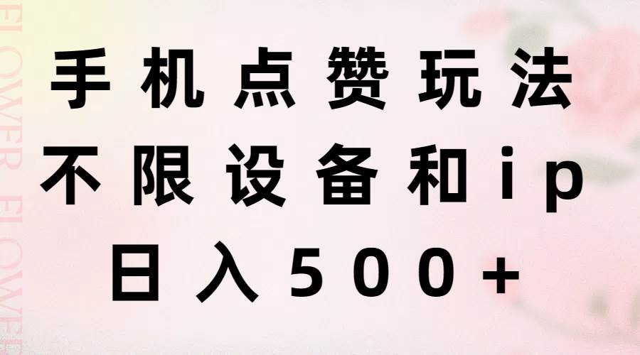 手机点赞玩法，不限设备和ip，日入500+聚创吧-网创项目资源站-副业项目-创业项目-搞钱项目聚创吧