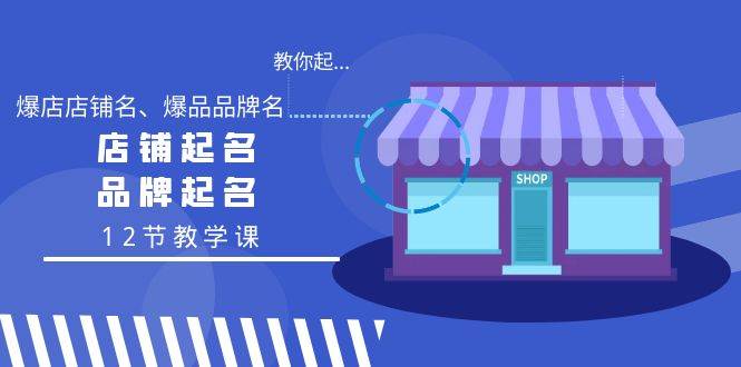 教你起“爆店店铺名、爆品品牌名”，店铺起名，品牌起名（12节教学课）聚创吧-网创项目资源站-副业项目-创业项目-搞钱项目聚创吧