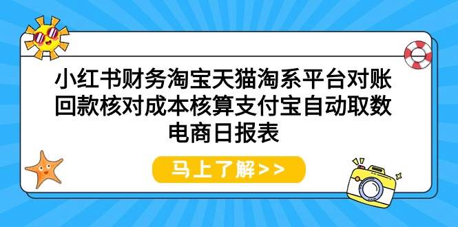 小红书财务淘宝天猫淘系平台对账回款核对成本核算支付宝自动取数电商日报表聚创吧-网创项目资源站-副业项目-创业项目-搞钱项目聚创吧