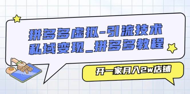 拼多多虚拟-引流技术与私域变现_拼多多教程：开一家月入2w店铺聚创吧-网创项目资源站-副业项目-创业项目-搞钱项目聚创吧