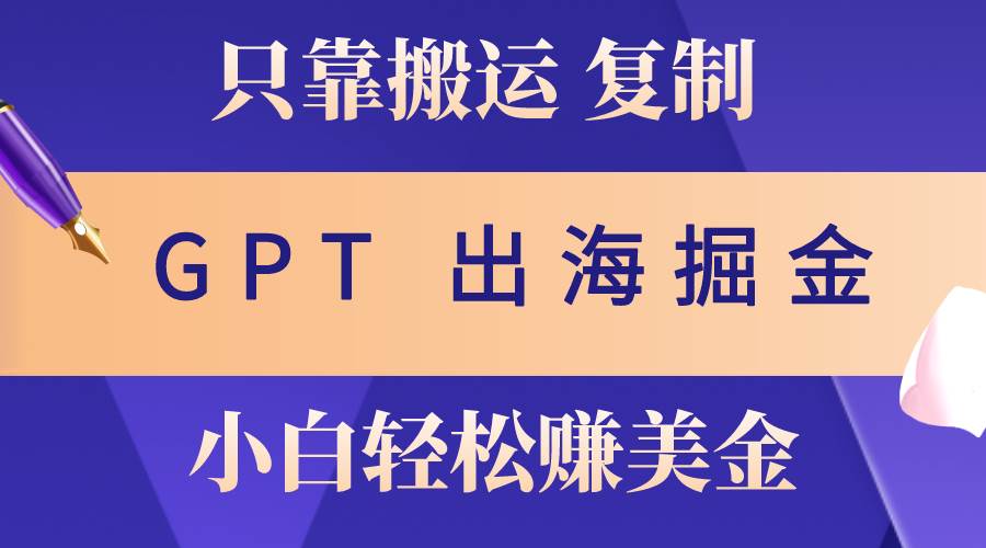 出海掘金搬运，赚老外美金，月入3w+，仅需GPT粘贴复制，小白也能玩转聚创吧-网创项目资源站-副业项目-创业项目-搞钱项目聚创吧