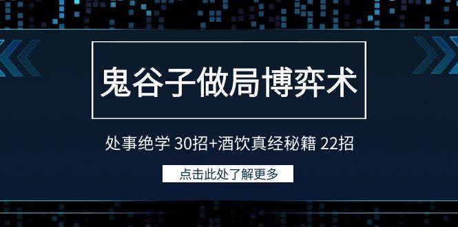 鬼谷子做局博弈术：处事绝学 30招+酒饮真经秘籍 22招聚创吧-网创项目资源站-副业项目-创业项目-搞钱项目聚创吧