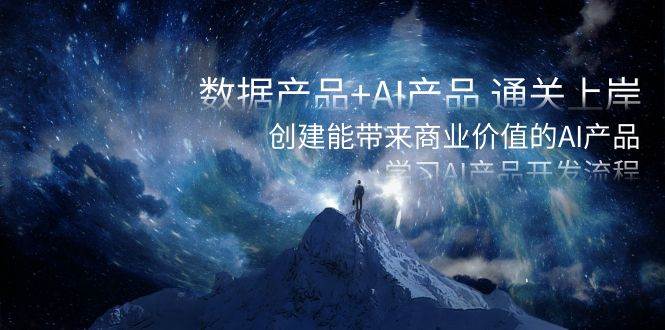 数据产品+AI产品 通关上岸，创建能带来商业价值的AI产品，学习AI产品开发聚创吧-网创项目资源站-副业项目-创业项目-搞钱项目聚创吧