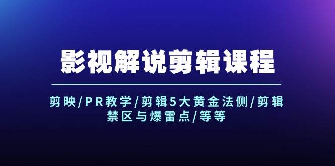 影视解说剪辑课程：剪映/PR教学/剪辑5大黄金法侧/剪辑禁区与爆雷点/等等聚创吧-网创项目资源站-副业项目-创业项目-搞钱项目聚创吧