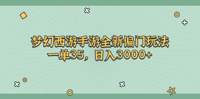 梦幻西游手游全新偏门玩法，一单35，日入3000+聚创吧-网创项目资源站-副业项目-创业项目-搞钱项目聚创吧