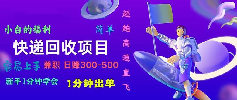 快递 回收项目，容易上手，小白一分钟学会，一分钟出单，日赚300~800聚创吧-网创项目资源站-副业项目-创业项目-搞钱项目聚创吧