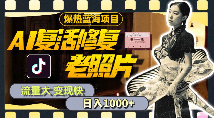 暴热蓝海项目，AI复活修复老照片，流量大 变现快 一天收入1000+教程+素材聚创吧-网创项目资源站-副业项目-创业项目-搞钱项目聚创吧